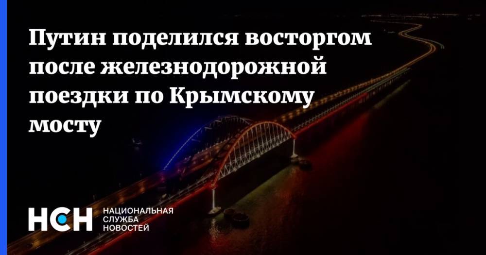 Путин поделился восторгом после железнодорожной поездки по Крымскому мосту