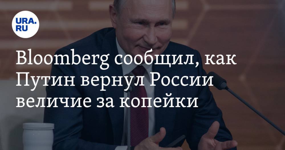 Bloomberg сообщил, как Путин вернул России величие за копейки
