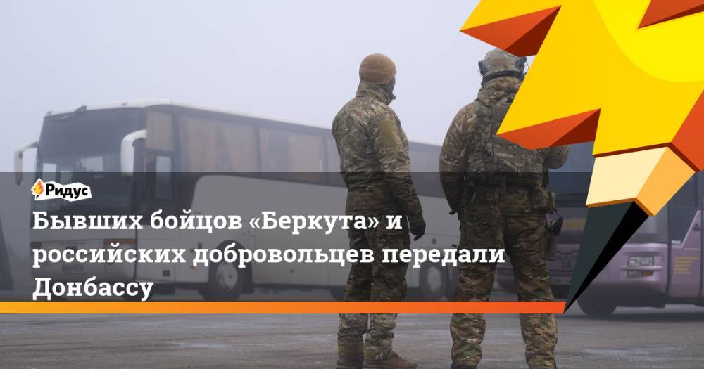 Бывших бойцов «Беркута» и российских добровольцев передали Донбассу
