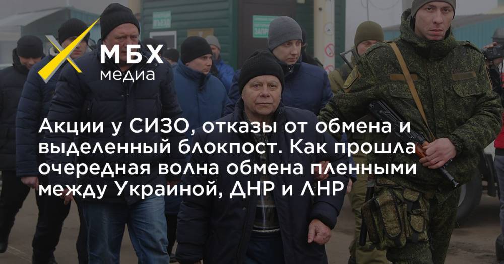 Акции у СИЗО, отказы от обмена и выделенный блокпост. Как прошла очередная волна обмена пленными между Украиной, ДНР и ЛНР