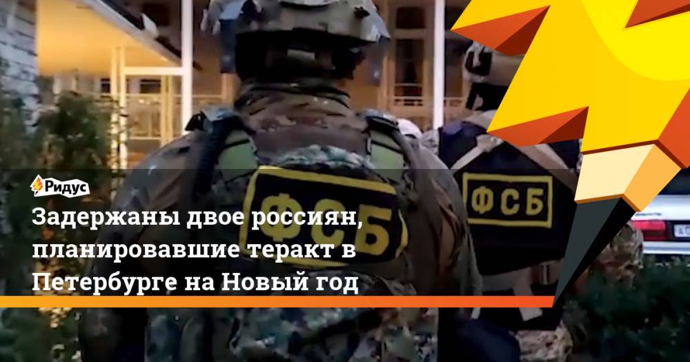 Задержаны двое россиян, планировавшие теракт в Петербурге на Новый год
