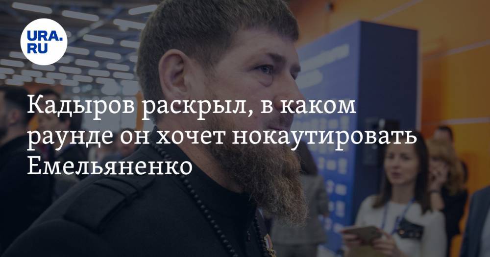Кадыров раскрыл, в каком раунде он хочет нокаутировать Емельяненко