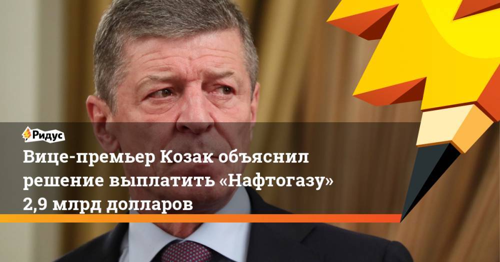 Вице-премьер Козак объяснил решение выплатить «Нафтогазу» 2,9 млрд долларов