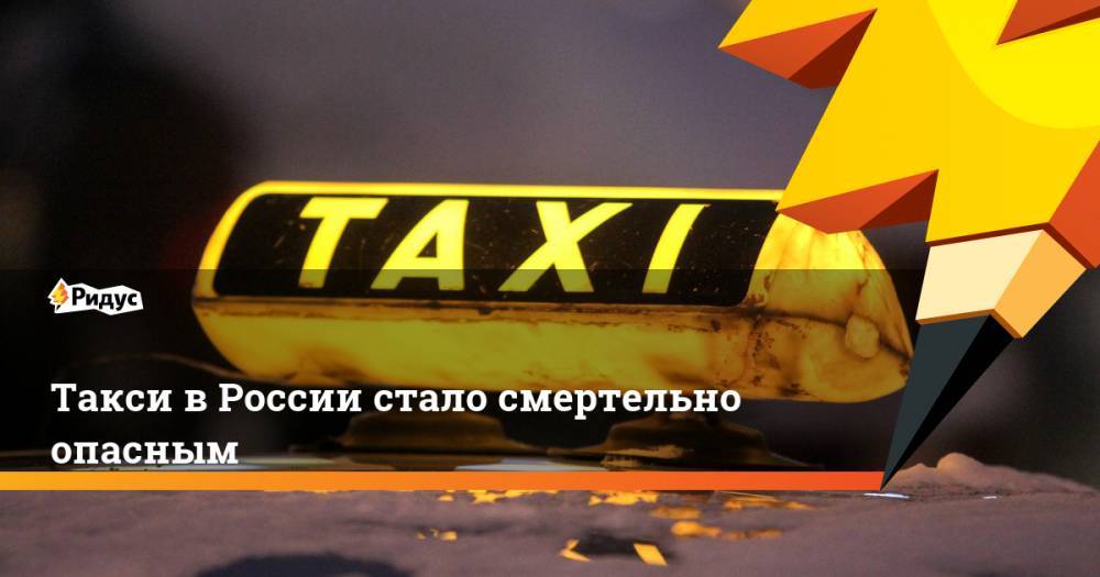 Такси в России стало смертельно опасным