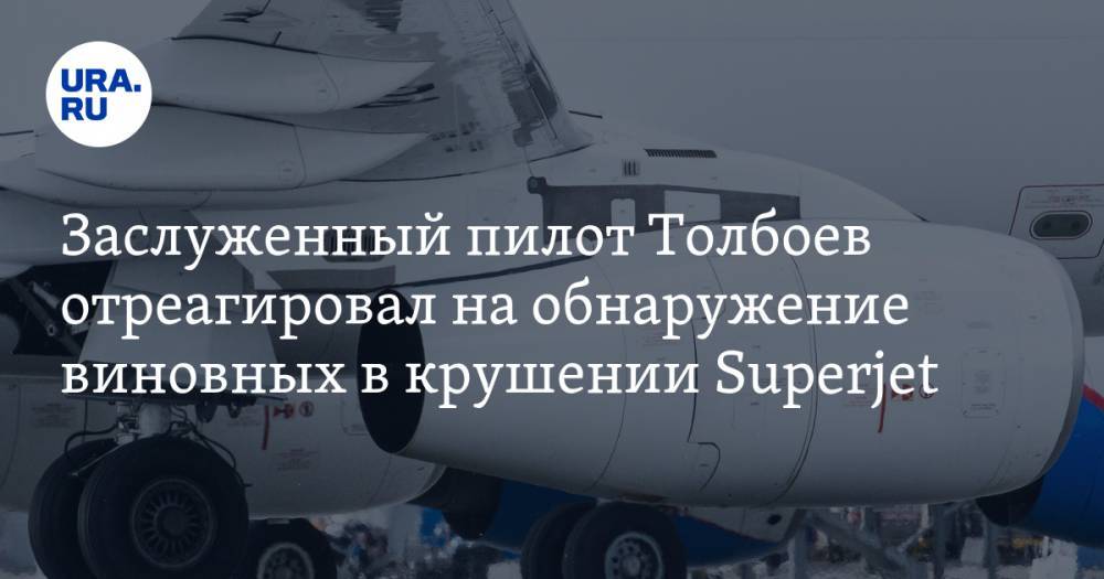 Заслуженный пилот Толбоев отреагировал на обнаружение виновных в крушении Superjet