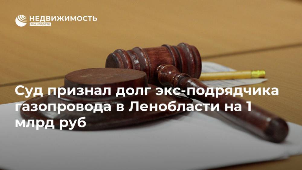 Суд признал долг экс-подрядчика газопровода в Ленобласти на 1 млрд руб