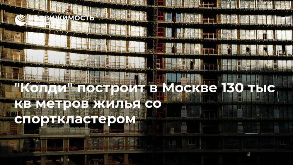 "Колди" построит в Москве 130 тыс кв метров жилья со спорткластером