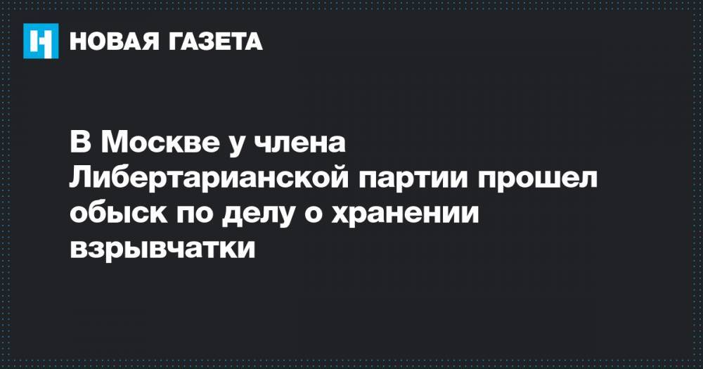 В Москве у члена Либертарианской партии прошел обыск по делу о хранении взрывчатки