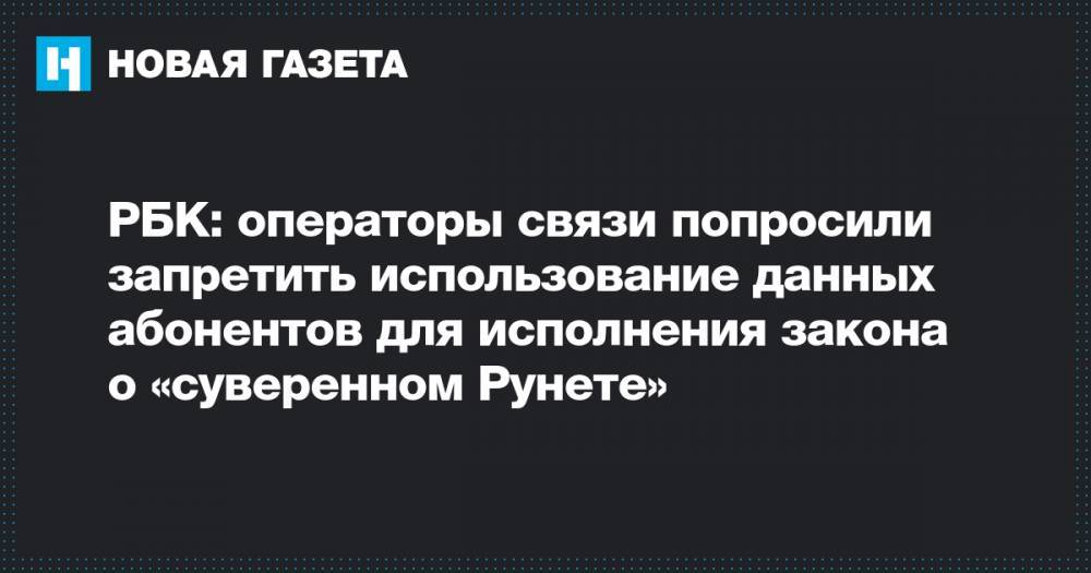 РБК: операторы связи попросили запретить использование данных абонентов для исполнения закона о «суверенном Рунете»