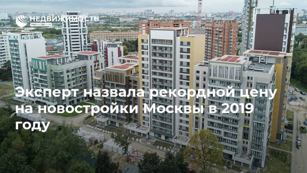 Эксперт назвала рекордной цену на новостройки Москвы в 2019 году