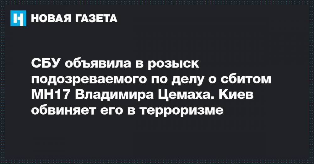 СБУ объявила в розыск подозреваемого по делу о сбитом МН17 Владимира Цемаха. Киев обвиняет его в терроризме