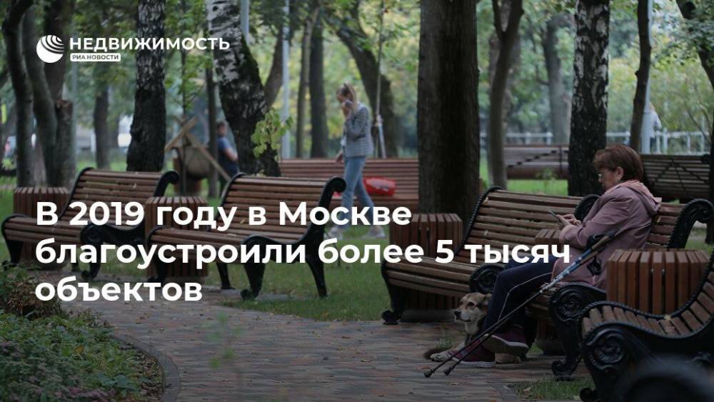 В 2019 году в Москве благоустроили более 5 тысяч объектов