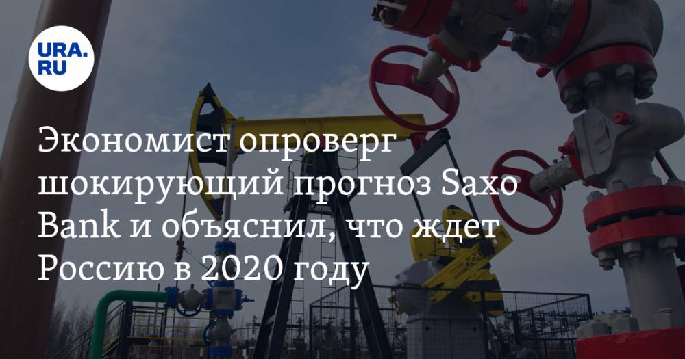 Экономист опроверг шокирующий прогноз Saxo Bank и объяснил, что ждет Россию в 2020 году