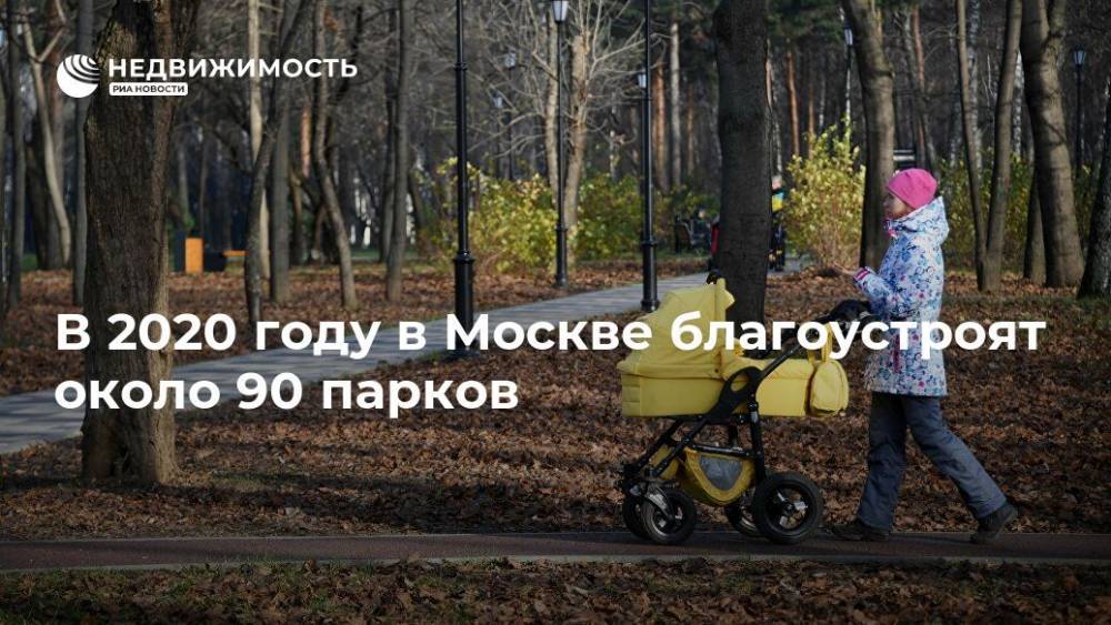 В 2020 году в Москве благоустроят около 90 парков