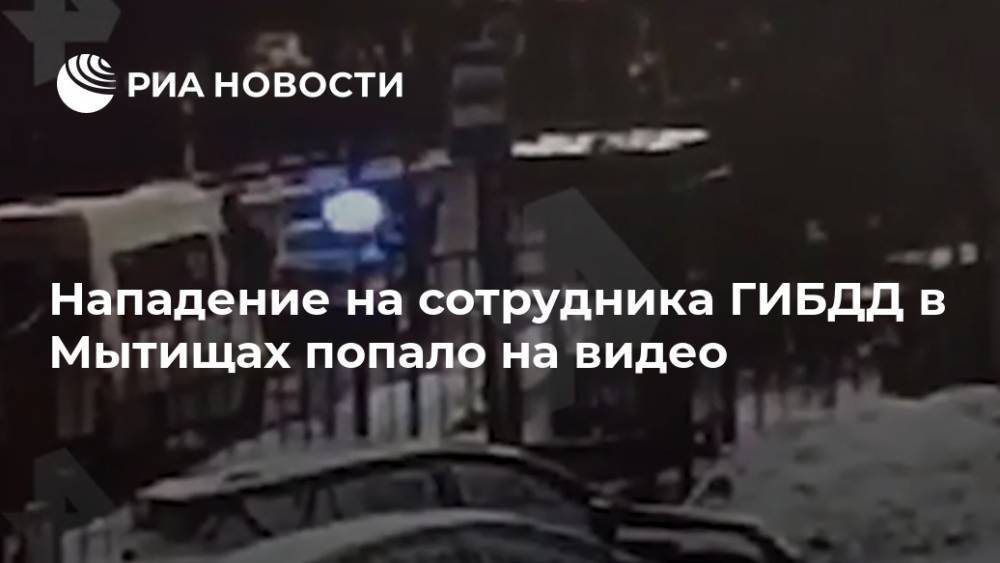 Нападение на сотрудника ГИБДД в Мытищах попало на видео
