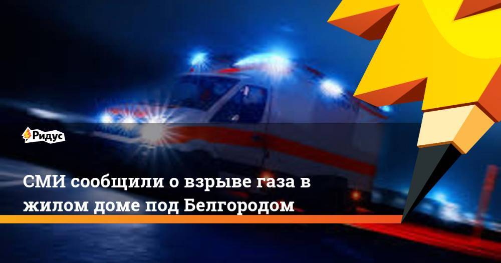 СМИ сообщили о взрыве газа в жилом доме под Белгородом
