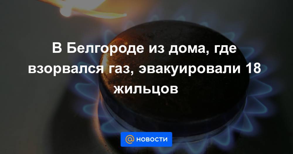 В Белгороде из дома, где взорвался газ, эвакуировали 18 жильцов