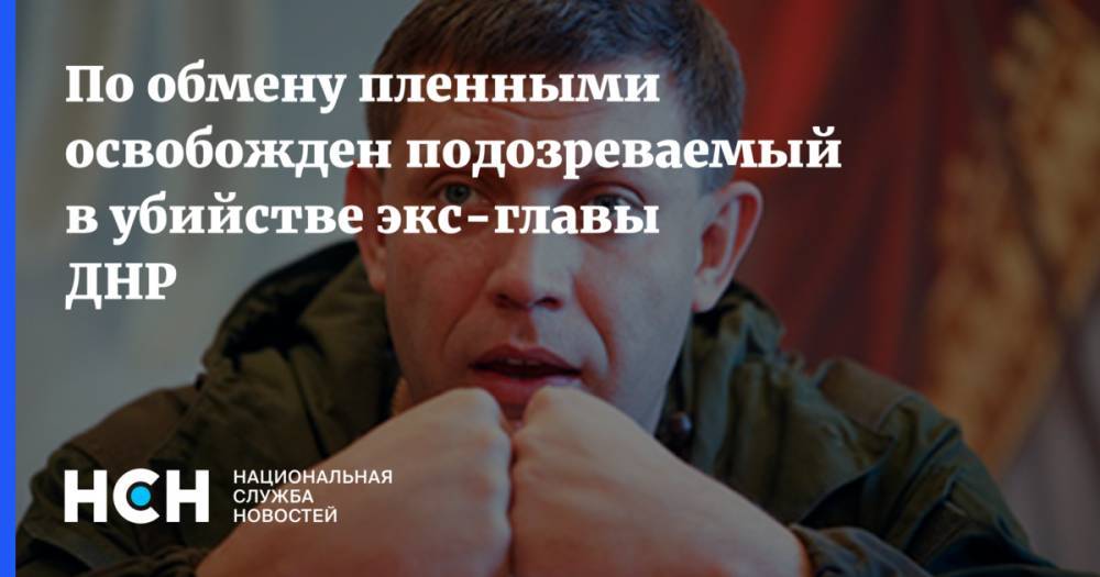 По обмену пленными освобожден подозреваемый в убийстве экс-главы ДНР