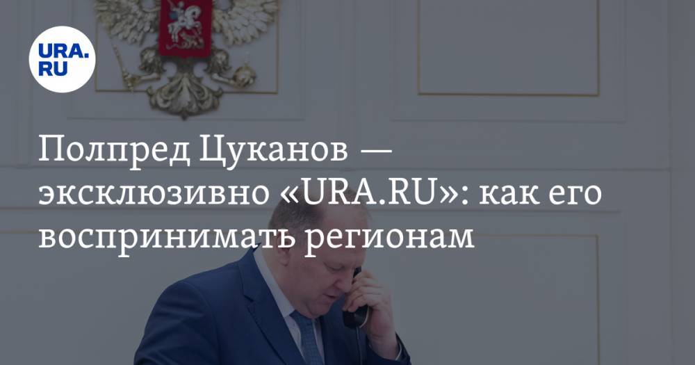 Полпред Цуканов — эксклюзивно «URA.RU»: как его воспринимать регионам