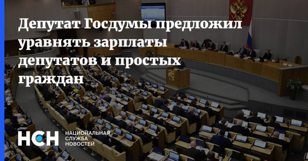 Депутат Госдумы предложил уравнять зарплаты депутатов и простых граждан