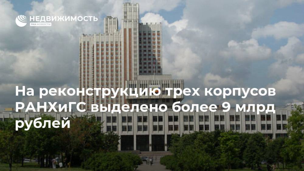 На реконструкцию трех корпусов РАНХиГС выделено более 9 млрд рублей