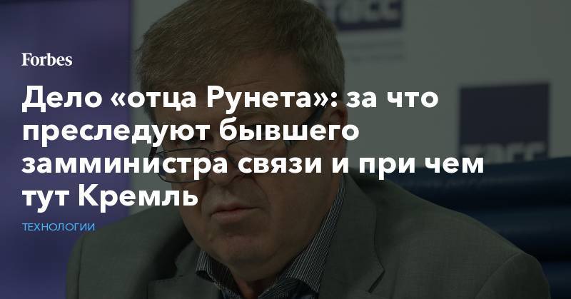 Дело «отца Рунета»: за что преследуют бывшего замминистра связи и при чем тут Кремль - forbes.ru