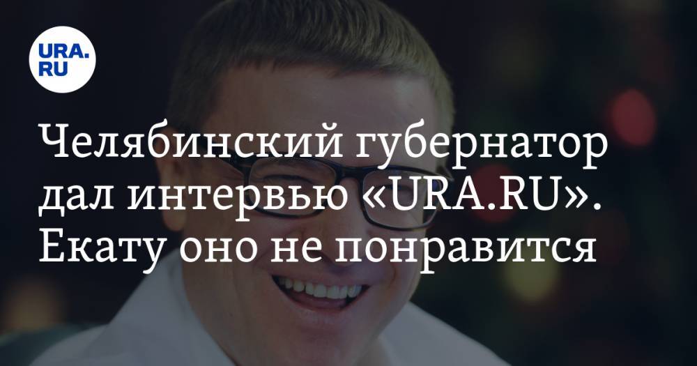 Челябинский губернатор дал интервью «URA.RU». Екату оно не понравится