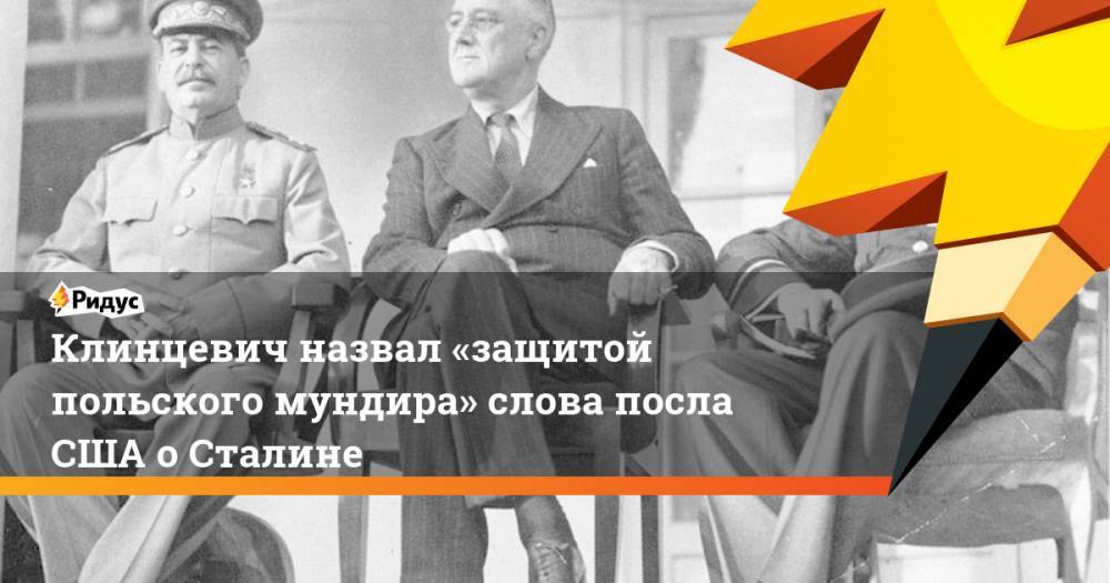 Клинцевич назвал «защитой польского мундира» слова посла США о Сталине