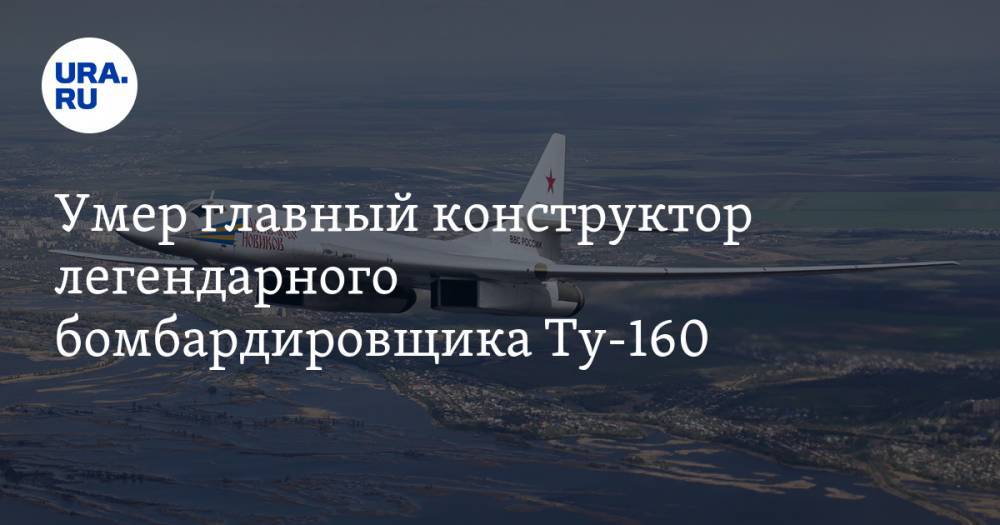 Умер главный конструктор легендарного бомбардировщика Ту-160