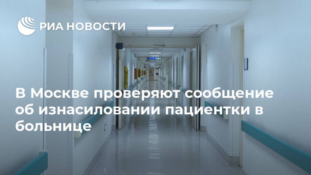В Москве проверяют сообщение об изнасиловании пациентки в больнице
