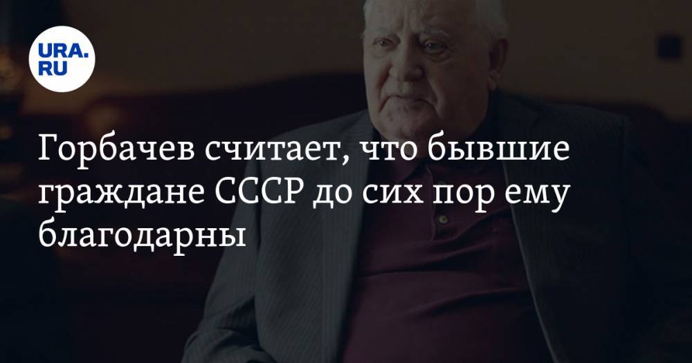 Горбачев считает, что бывшие граждане СССР до сих пор ему благодарны