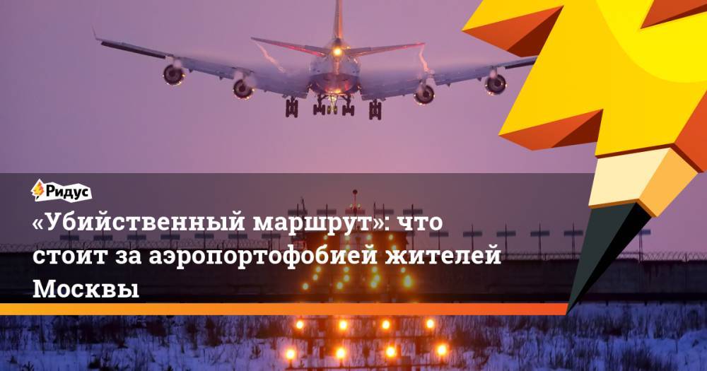 «Убийственный маршрут»: что стоит за аэропортофобией жителей Москвы