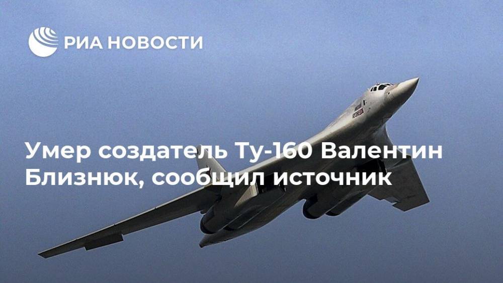 Умер создатель Ту-160 Валентин Близнюк, сообщил источник