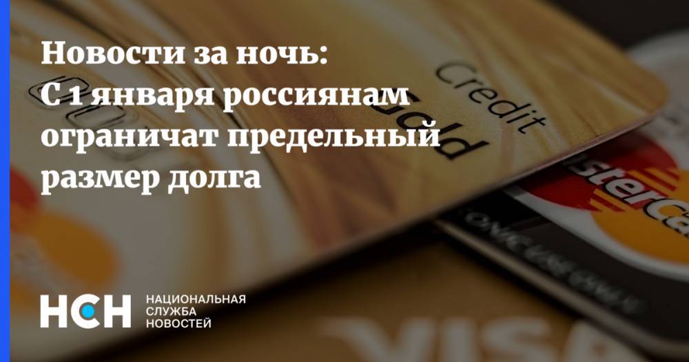Новости за ночь: С 1 января россиянам ограничат предельный размер долга