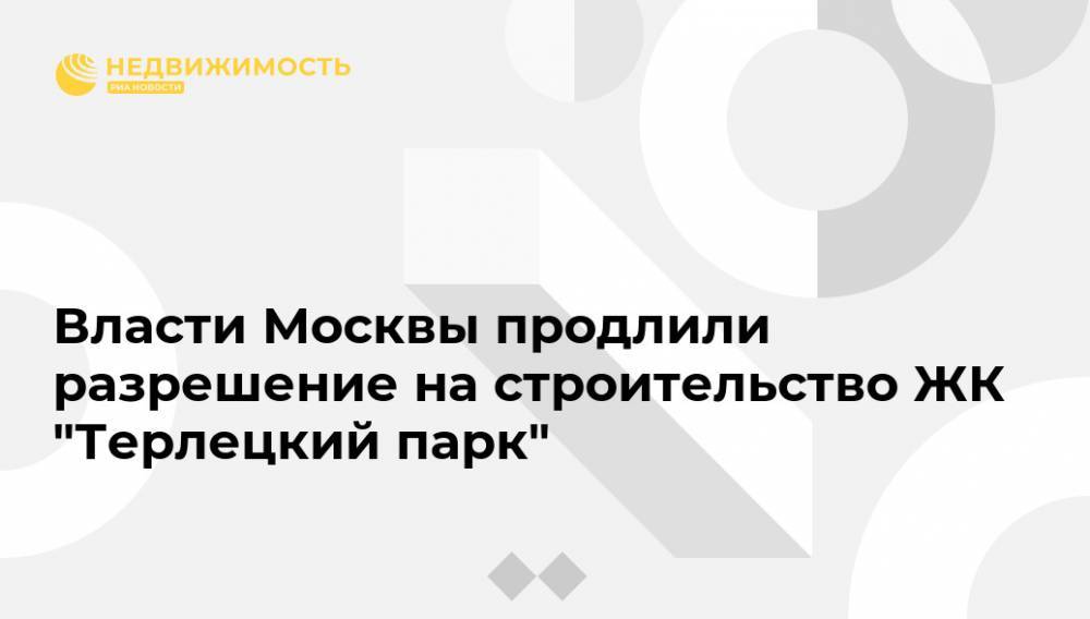 Власти Москвы продлили разрешение на строительство ЖК "Терлецкий парк"