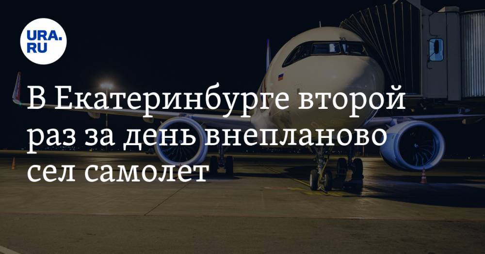 В Екатеринбурге второй раз за день внепланово сел самолет