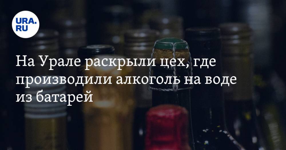 На Урале раскрыли цех, где производили алкоголь на воде из батарей