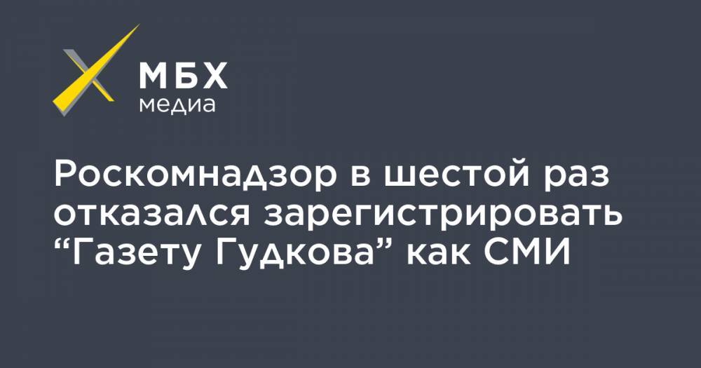 Роскомнадзор в шестой раз отказался зарегистрировать “Газету Гудкова” как СМИ