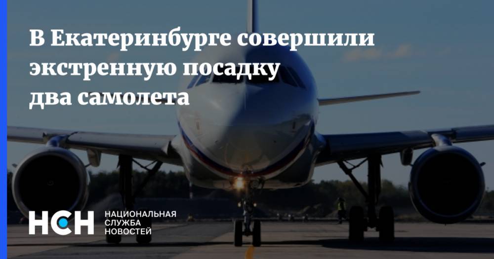 В Екатеринбурге совершили экстренную посадку два самолета