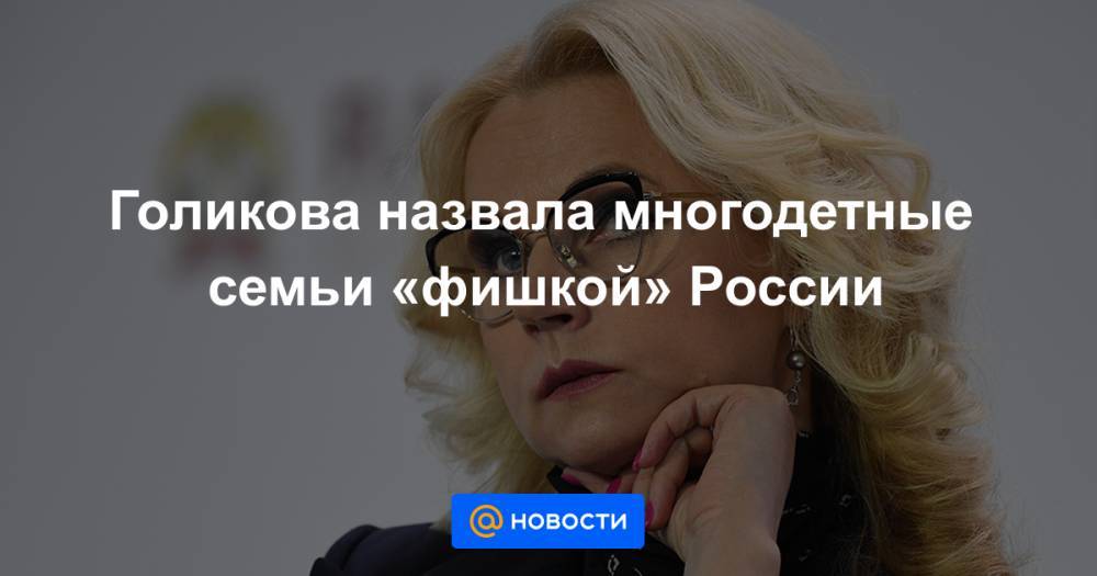 Голикова назвала многодетные семьи «фишкой» России