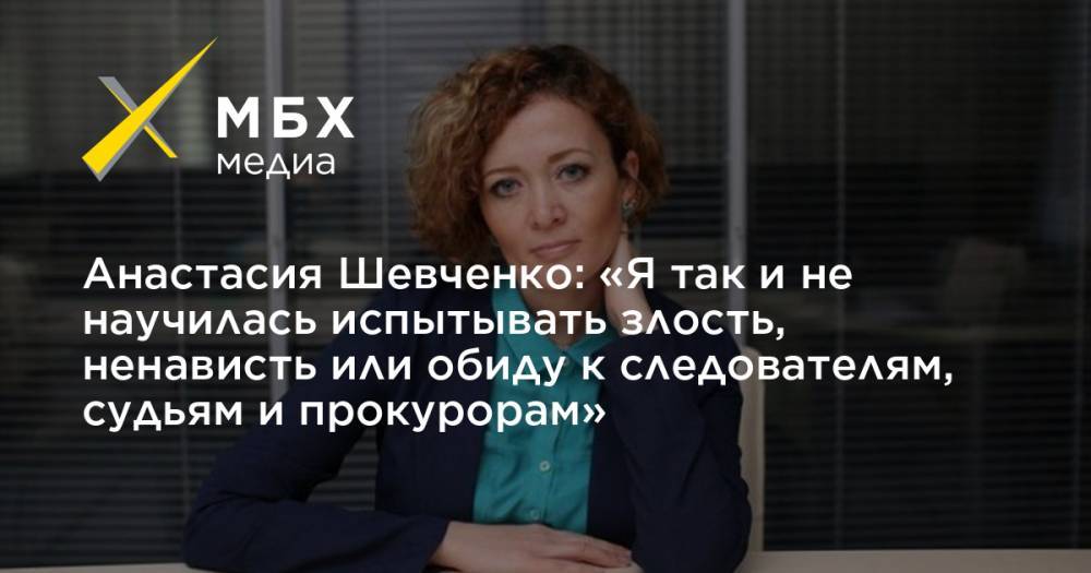 Анастасия Шевченко: «Я так и не научилась испытывать злость, ненависть или обиду к следователям, судьям и прокурорам»