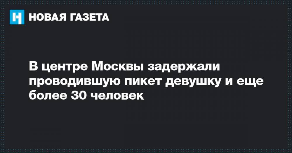 В центре Москвы задержали проводившую пикет девушку и еще более 30 человек