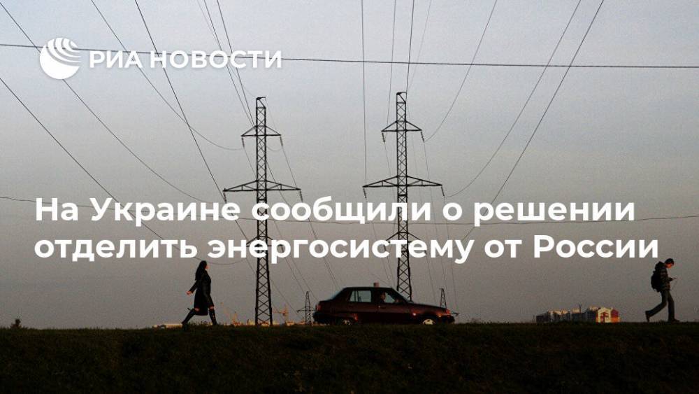 На Украине сообщили о решении отделить энергосистему от России