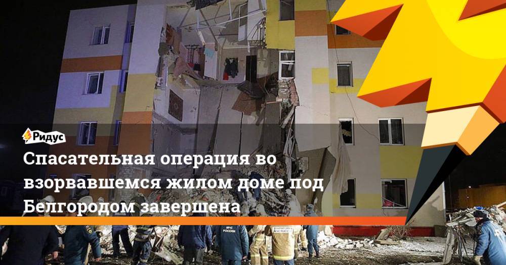 Спасательная операция во взорвавшемся жилом доме под Белгородом завершена