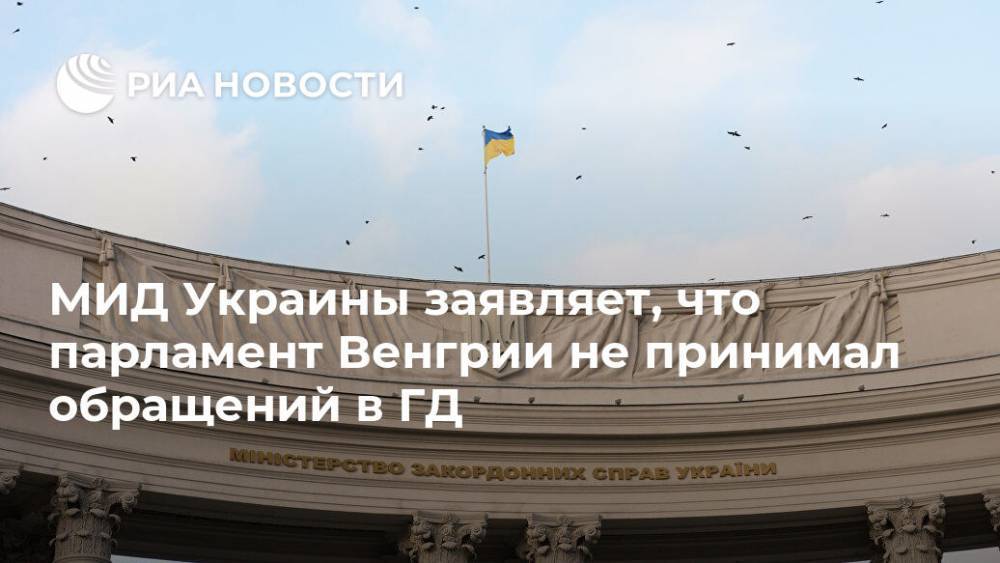 МИД Украины заявляет, что парламент Венгрии не принимал обращений в ГД