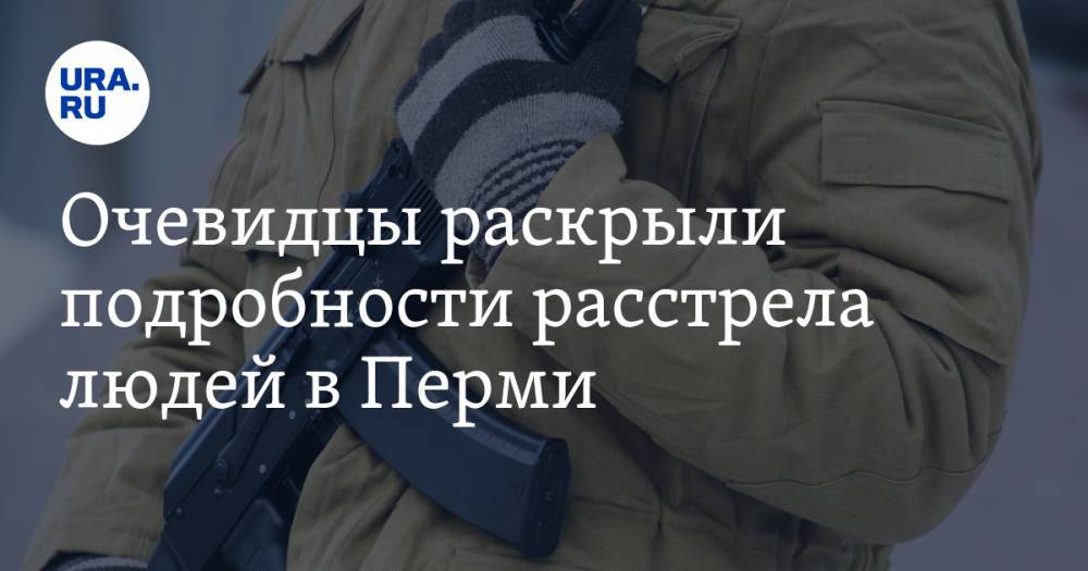 Очевидцы раскрыли подробности расстрела людей в Перми. «Проснулся от женского крика»