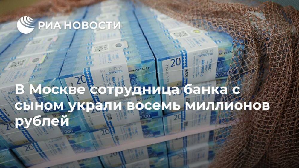 В Москве сотрудница банка с сыном украли восемь миллионов рублей