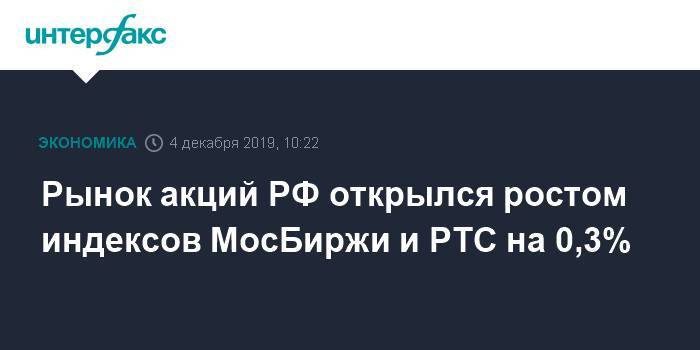 Рынок акций РФ открылся ростом индексов МосБиржи и РТС на 0,3%