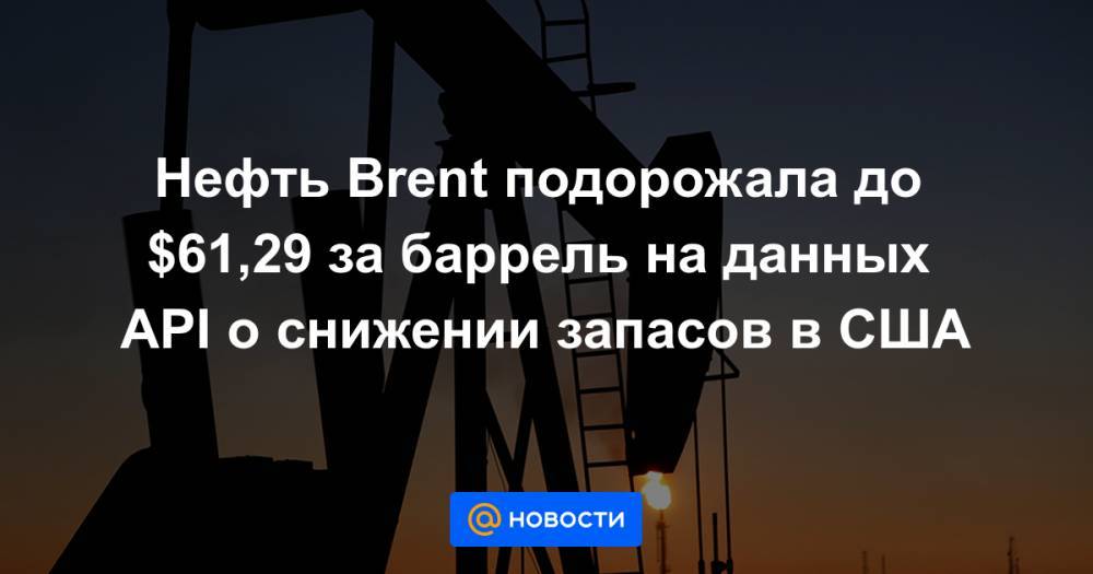 Нефть Brent подорожала до $61,29 за баррель на данных API о снижении запасов в США