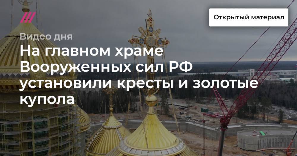 На главном храме Вооруженных сил РФ установили кресты и золотые купола.
